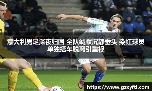 意大利男足深夜归国 全队缄默沉静垂头 染红球员单独搭车脱离引重视