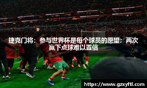 捷克门将：参与世界杯是每个球员的愿望；两次赢下点球难以置信