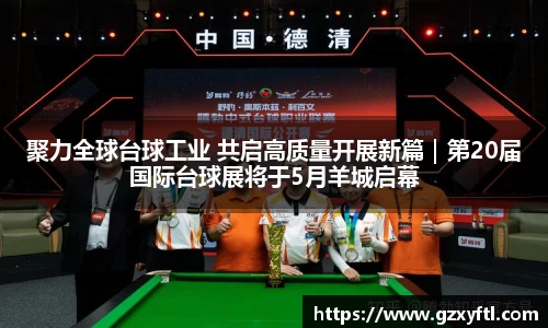 聚力全球台球工业 共启高质量开展新篇｜第20届国际台球展将于5月羊城启幕