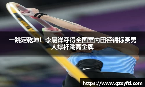 一跳定乾坤！李晨洋夺得全国室内田径锦标赛男人撑杆跳高金牌